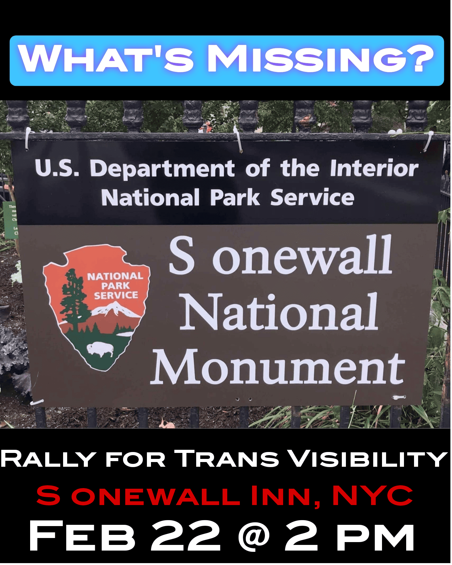 Poster says: What's missing? Displaying a sign with one letter erased: S onewall National Monument, National Park Service. Rally for trans visibility, S onewall Inn, NYC, Feb 22 @ 2 pm.